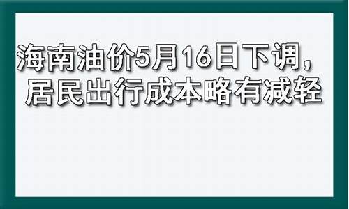 海南油价5月16日下调通知最新_海南油价5月16日下调通知最